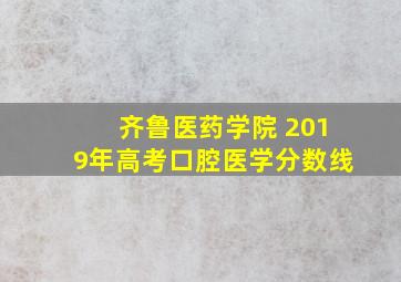 齐鲁医药学院 2019年高考口腔医学分数线